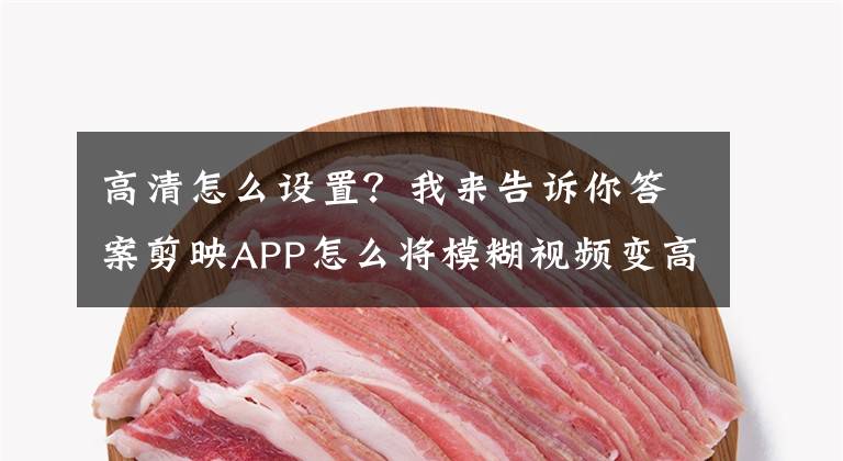 高清怎么设置？我来告诉你答案剪映APP怎么将模糊视频变高清画质