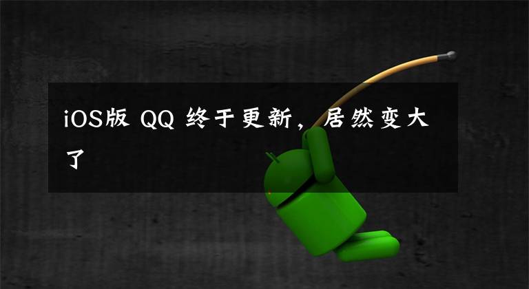 iOS版 QQ 终于更新，居然变大了