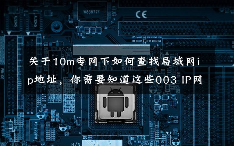 关于10m专网下如何查找局域网ip地址，你需要知道这些003 IP网络技术基础，一文了解清楚
