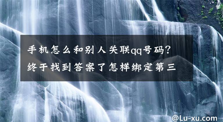 手机怎么和别人关联qq号码？终于找到答案了怎样绑定第三方账号
