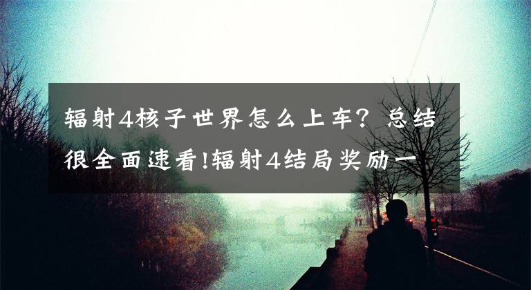 辐射4核子世界怎么上车？总结很全面速看!辐射4结局奖励一览 各种路线最终结局奖励是什么