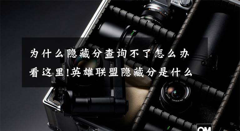 为什么隐藏分查询不了怎么办看这里!英雄联盟隐藏分是什么？隐藏分是怎么查询？