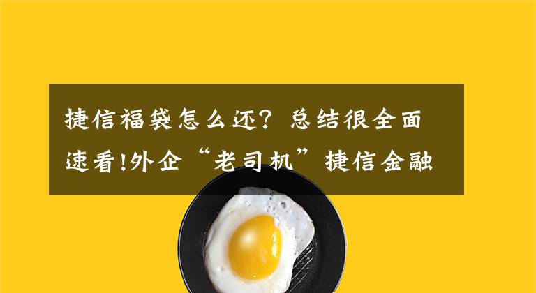 捷信福袋怎么还？总结很全面速看!外企“老司机”捷信金融为啥招聘辣么多暗访人员？