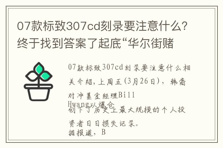 07款标致307cd刻录要注意什么？终于找到答案了起底“华尔街赌徒”爆仓事件：杠杆黑洞浮现水面？