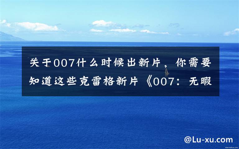 关于007什么时候出新片，你需要知道这些克雷格新片《007：无暇赴死》曝光最新海报 定档11月上映