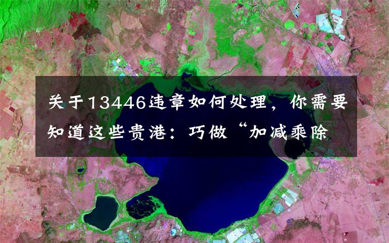 关于13446违章如何处理，你需要知道这些贵港：巧做“加减乘除”创造一流营商环境