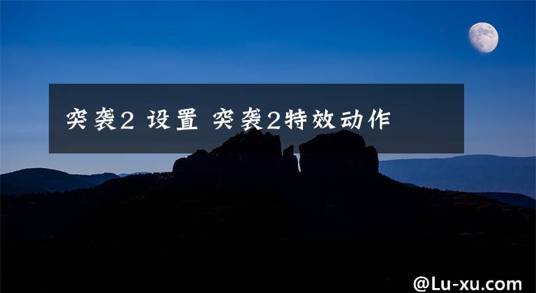 突袭2 设置 突袭2特效动作