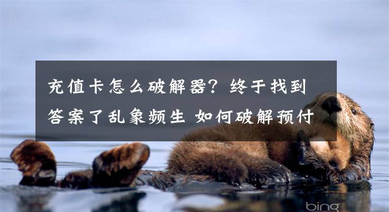 充值卡怎么破解器？终于找到答案了乱象频生 如何破解预付卡困局
