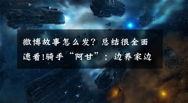 微博故事怎么发？总结很全面速看!骑手“阿甘”：边养家边考研，两年努力终得回报