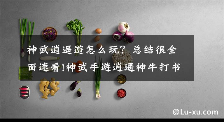 神武逍遥游怎么玩？总结很全面速看!神武手游逍遥神牛打书教学 神牛加点