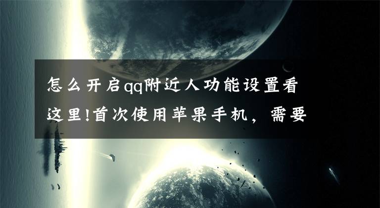 怎么开启qq附近人功能设置看这里!首次使用苹果手机，需要注意哪些问题及设置？