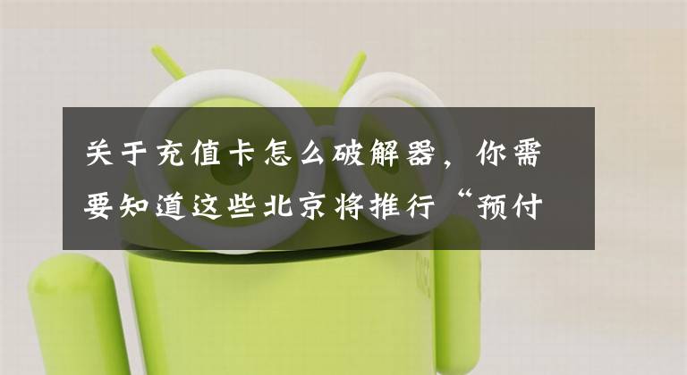 关于充值卡怎么破解器，你需要知道这些北京将推行“预付卡管理条例”破解“办卡容易退卡难”难题