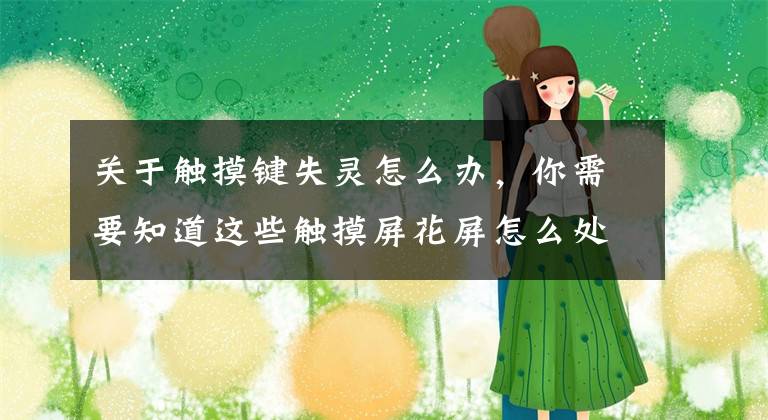 关于触摸键失灵怎么办，你需要知道这些触摸屏花屏怎么处理