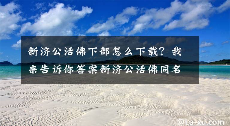 新济公活佛下部怎么下载？我来告诉你答案新济公活佛同名手游上线 百度移动游戏首发
