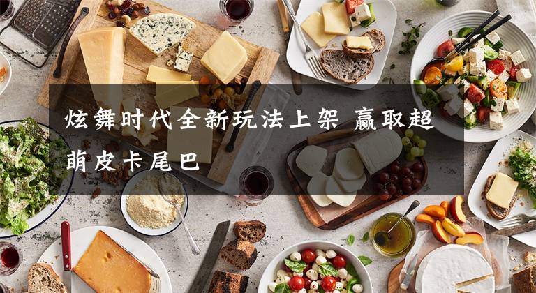 炫舞时代全新玩法上架 赢取超萌皮卡尾巴
