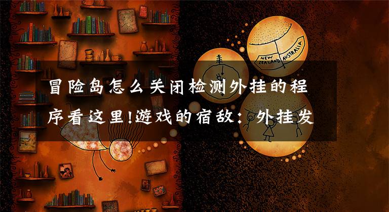 冒险岛怎么关闭检测外挂的程序看这里!游戏的宿敌：外挂发展史(2)