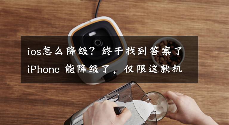 ios怎么降级？终于找到答案了iPhone 能降级了，仅限这款机型