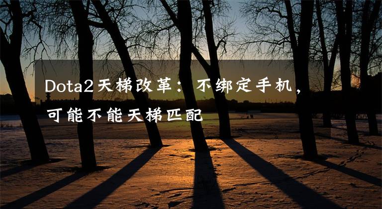 Dota2天梯改革：不绑定手机，可能不能天梯匹配