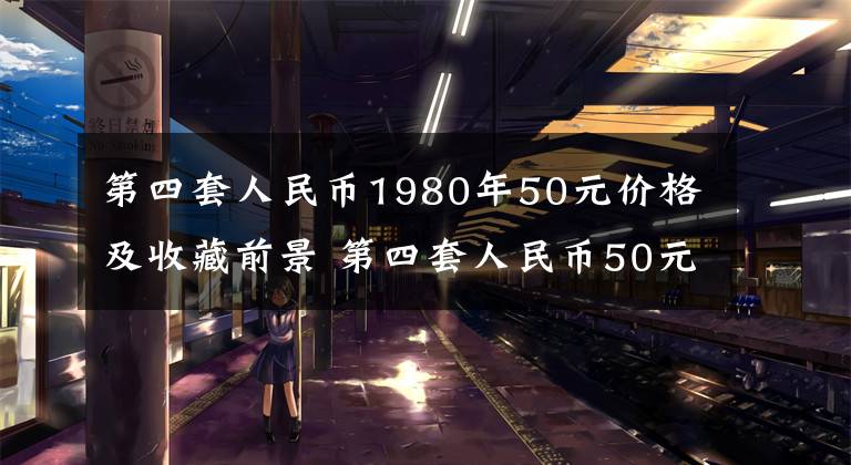 第四套人民币1980年50元价格及收藏前景 第四套人民币50元收藏版