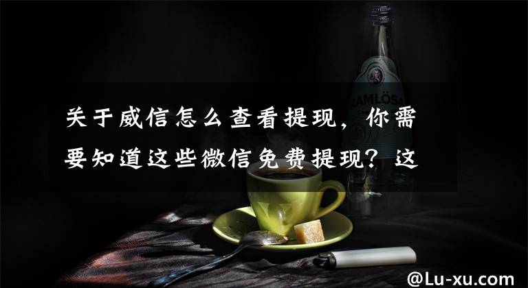 关于威信怎么查看提现，你需要知道这些微信免费提现？这有3个办法