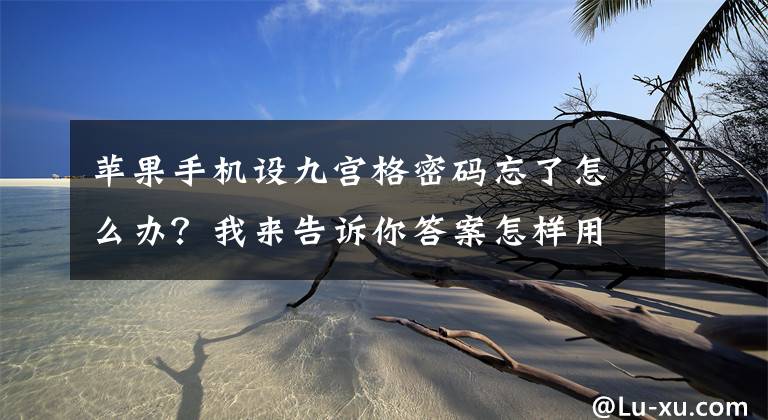 苹果手机设九宫格密码忘了怎么办？我来告诉你答案怎样用电脑升级苹果手机系统