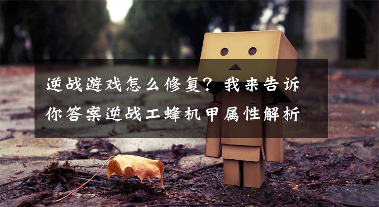 逆战游戏怎么修复？我来告诉你答案逆战工蜂机甲属性解析及修补技能使用心得