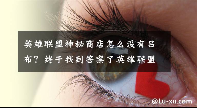 英雄联盟神秘商店怎么没有吕布？终于找到答案了英雄联盟：腾讯圈钱新套路，518神秘商店将开启，情人节活动预知