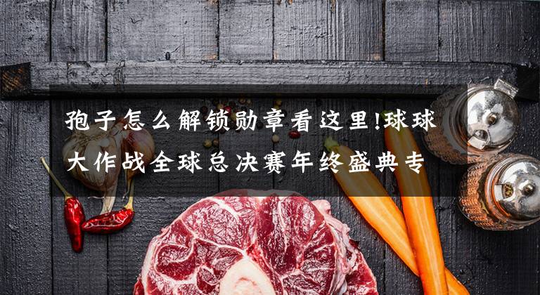 孢子怎么解锁勋章看这里!球球大作战全球总决赛年终盛典专属光环孢子奖励介绍