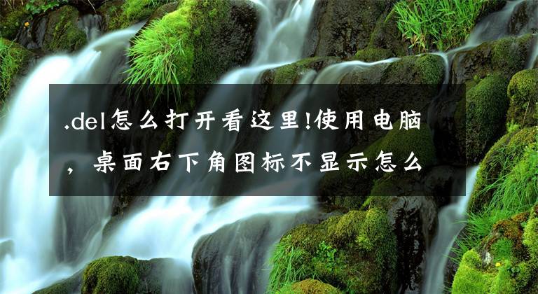 .del怎么打开看这里!使用电脑，桌面右下角图标不显示怎么办？电脑图标不显示解决方法
