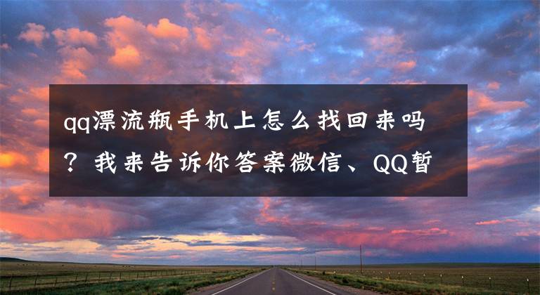 qq漂流瓶手机上怎么找回来吗？我来告诉你答案微信、QQ暂停“漂流瓶”功能！