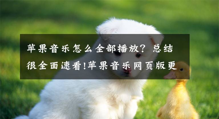 苹果音乐怎么全部播放？总结很全面速看!苹果音乐网页版更新：支持播放完整歌曲