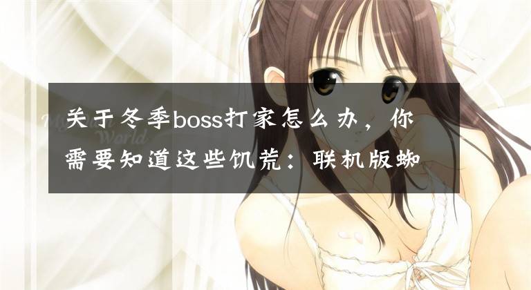 关于冬季boss打家怎么办，你需要知道这些饥荒：联机版蜘蛛人攻略 联机版蜘蛛人怎么玩