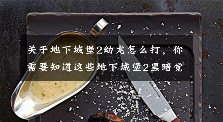 关于地下城堡2幼龙怎么打，你需要知道这些地下城堡2黑暗觉醒圣职转什么好 圣职转职推荐