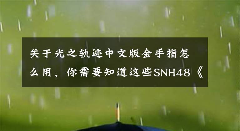 关于光之轨迹中文版金手指怎么用，你需要知道这些SNH48《光之轨迹》MV11月26日全网发布 征途之上 热血无双