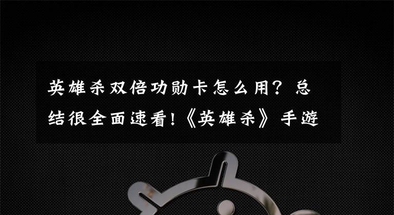 英雄杀双倍功勋卡怎么用？总结很全面速看!《英雄杀》手游评测：随时随地杀个痛快