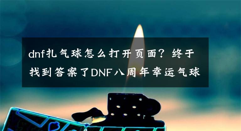 dnf扎气球怎么打开页面？终于找到答案了DNF八周年幸运气球活动怎么玩