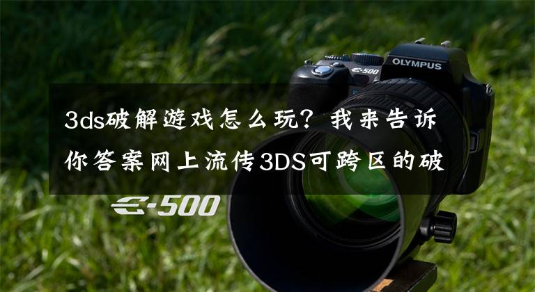 3ds破解游戏怎么玩？我来告诉你答案网上流传3DS可跨区的破解方法 任天堂又要哭晕了
