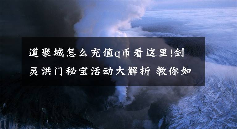 道聚城怎么充值q币看这里!剑灵洪门秘宝活动大解析 教你如何正确购物