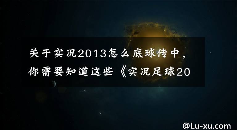 关于实况2013怎么底球传中，你需要知道这些《实况足球2013》十分靠谱的角球得分技巧教程