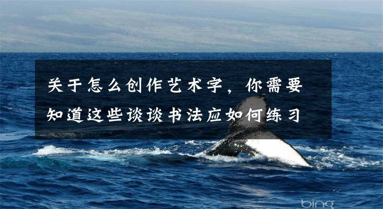 关于怎么创作艺术字，你需要知道这些谈谈书法应如何练习与创作及提高欣赏水平