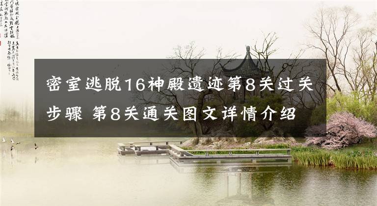 密室逃脱16神殿遗迹第8关过关步骤 第8关通关图文详情介绍