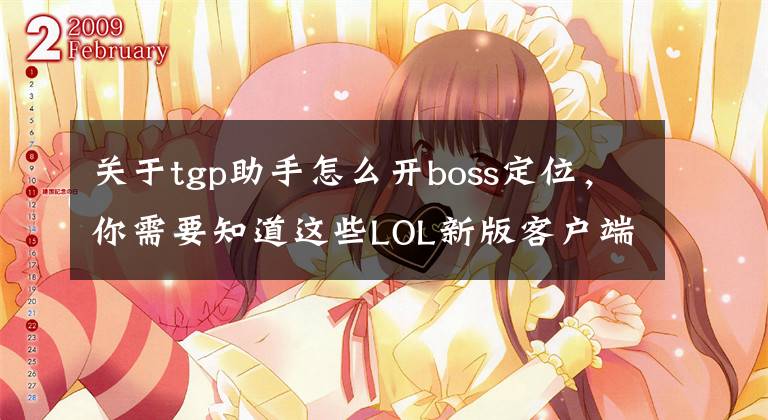 关于tgp助手怎么开boss定位，你需要知道这些LOL新版客户端体验报告 你无法想象BP界面可以如此酷炫！