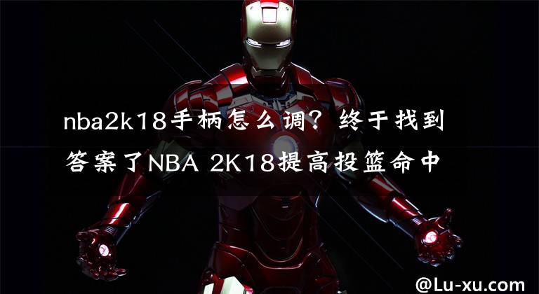 nba2k18手柄怎么调？终于找到答案了NBA 2K18提高投篮命中率技巧介绍 如何增加命中率