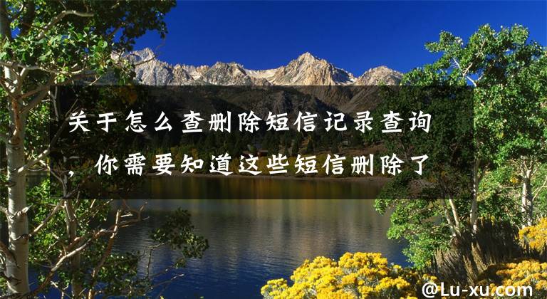 关于怎么查删除短信记录查询，你需要知道这些短信删除了怎么恢复？其实很简单