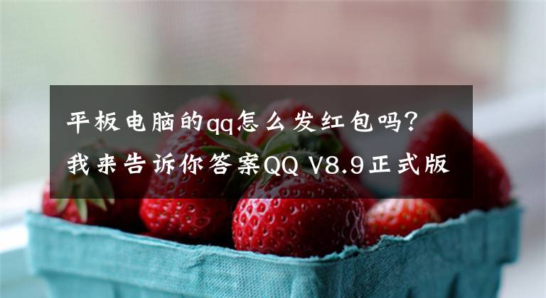 平板电脑的qq怎么发红包吗？我来告诉你答案QQ V8.9正式版再更新：PC端自由收发红包