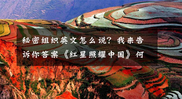 秘密组织英文怎么说？我来告诉你答案《红星照耀中国》何以历久弥新