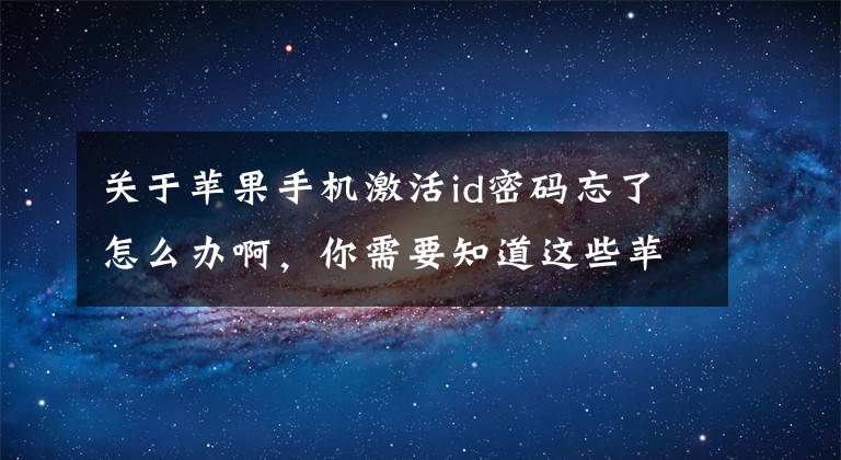 关于苹果手机激活id密码忘了怎么办啊，你需要知道这些苹果6手机忘记激活码id和密码了，怎么解决？哪位大神可以帮助？