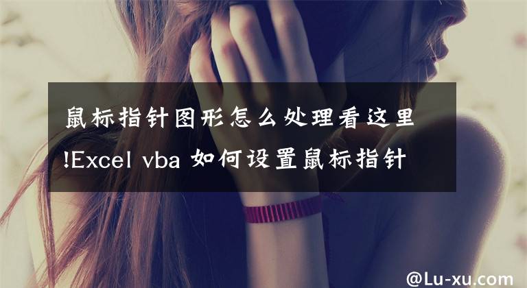 鼠标指针图形怎么处理看这里!Excel vba 如何设置鼠标指针样式，虽然很简单，但不一定知道
