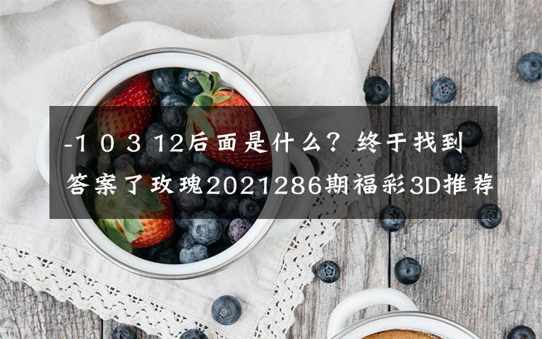 -1 0 3 12后面是什么？终于找到答案了玫瑰2021286期福彩3D推荐：本期金胆关注9，看好跨度开出7