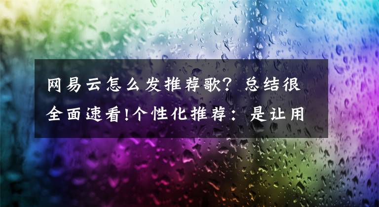 网易云怎么发推荐歌？总结很全面速看!个性化推荐：是让用户更加狭隘，还是扩宽用户视野